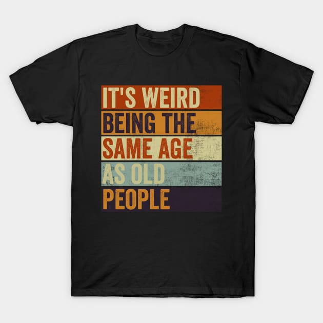 Its Weird Being The Same Age As Old People T-Shirt by Visual Vibes